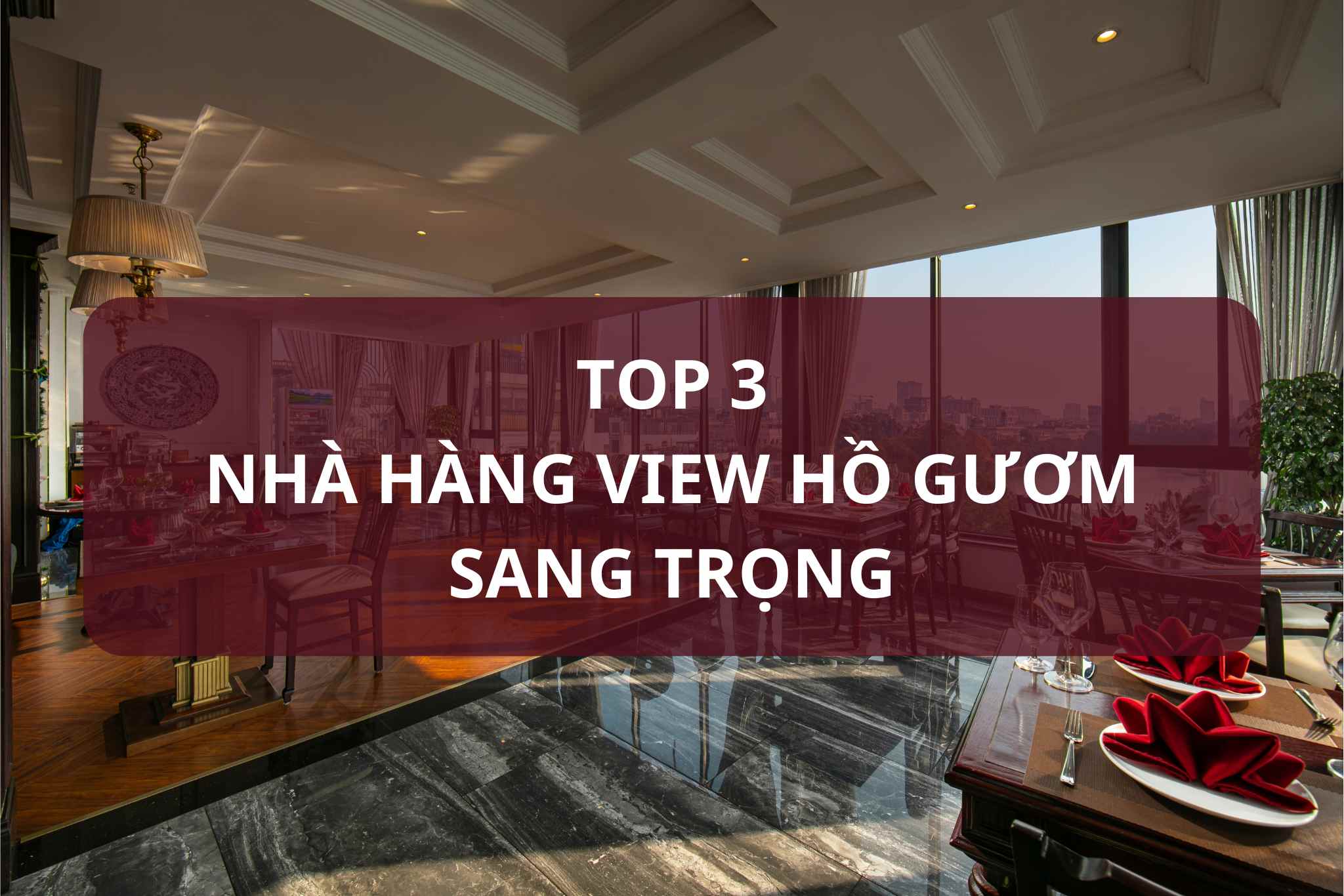 TOP 3 NHÀ HÀNG VIEW HỒ GƯƠM SANG TRỌNG